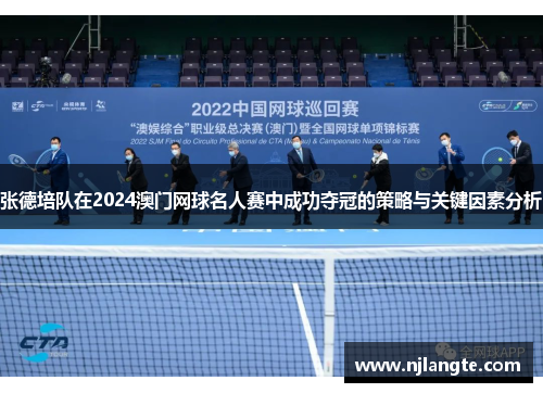 张德培队在2024澳门网球名人赛中成功夺冠的策略与关键因素分析 张德培队在2024澳门网球名人赛中成功夺冠的策略与关键因素分析